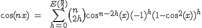3$\cos(nx)\ =\ \ \Bigsum_{h=0}^{E(\fr{n}{2})}\(n\\2h\)\cos^{n-2h}(x)(-1)^h(1-\cos^2(x))^{h